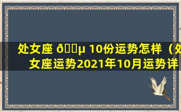 处女座 🌵 10份运势怎样（处女座运势2021年10月运势详 🐎 解）